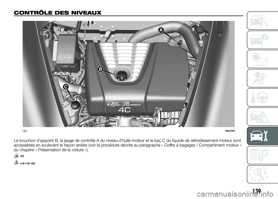 Alfa Romeo 4C 2016  Notice dentretien (in French) CONTRÔLE DES NIVEAUX
Le bouchon d'appoint B, la jauge de contrôle A du niveau d'huile moteur et le bac C du liquide de refroidissement moteur sont
accessibles en soulevant le hayon arrière 