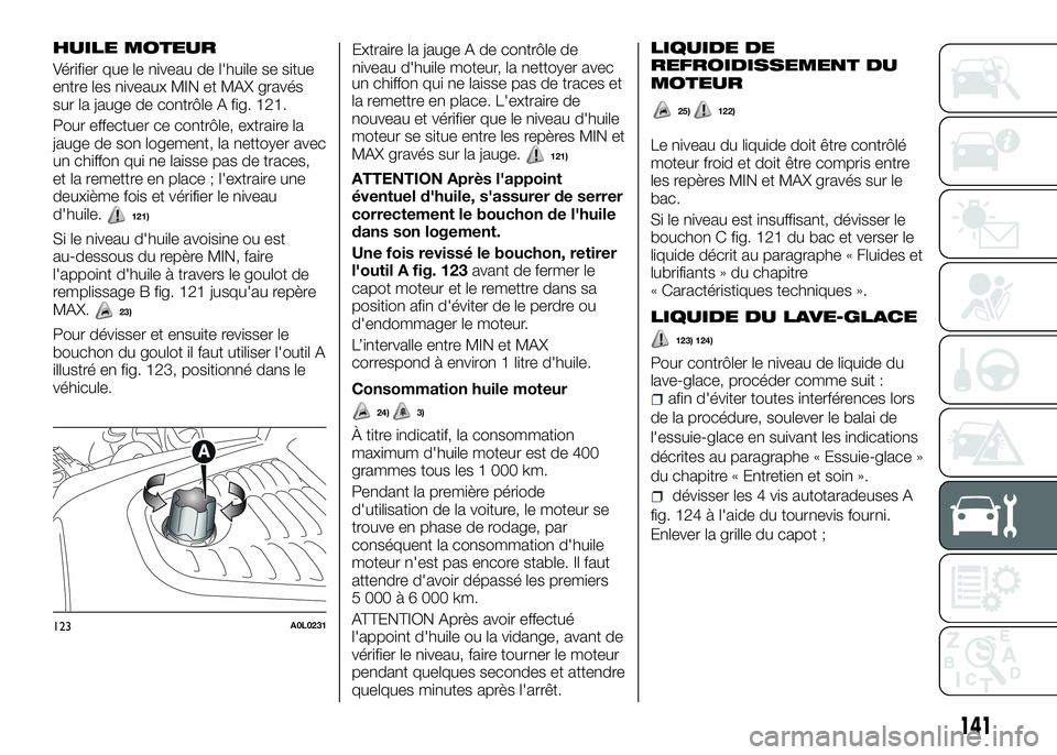 Alfa Romeo 4C 2016 Notice dentretien (in French) HUILE MOTEUR
Vérifier que le niveau de l'huile se situe
entre les niveaux MIN et MAX gravés
sur la jauge de contrôle A fig. 121.
Pour effectuer ce contrôle, extraire la
jauge de son logement, Alfa Romeo 4C 2016 Notice dentretien (in French) HUILE MOTEUR
Vérifier que le niveau de l'huile se situe
entre les niveaux MIN et MAX gravés
sur la jauge de contrôle A fig. 121.
Pour effectuer ce contrôle, extraire la
jauge de son logement,