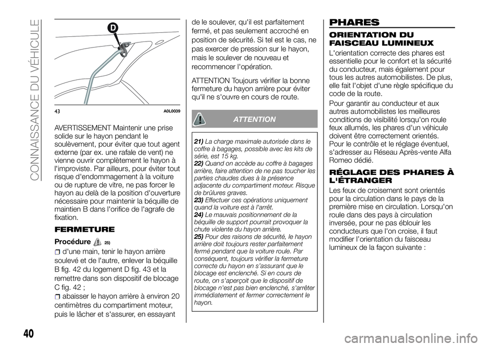 Alfa Romeo 4C 2016 Notice dentretien (in French) AVERTISSEMENT Maintenir une prise
solide sur le hayon pendant le
soulèvement, pour éviter que tout agent
externe (par ex. une rafale de vent) ne
vienne ouvrir complètement le hayon à
l'improvi Alfa Romeo 4C 2016 Notice dentretien (in French) AVERTISSEMENT Maintenir une prise
solide sur le hayon pendant le
soulèvement, pour éviter que tout agent
externe (par ex. une rafale de vent) ne
vienne ouvrir complètement le hayon à
l'improvi