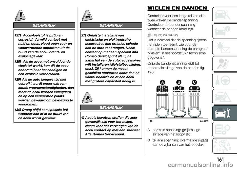Alfa Romeo 4C 2015  Instructieboek (in Dutch) BELANGRIJK
127) Accuvloeistof is giftig en
corrosief. Vermijd contact met
huid en ogen. Houd open vuur en
vonkvormende apparaten uit de
buurt van de accu: brand- en
explosiegevaar.
128) Als de accu me