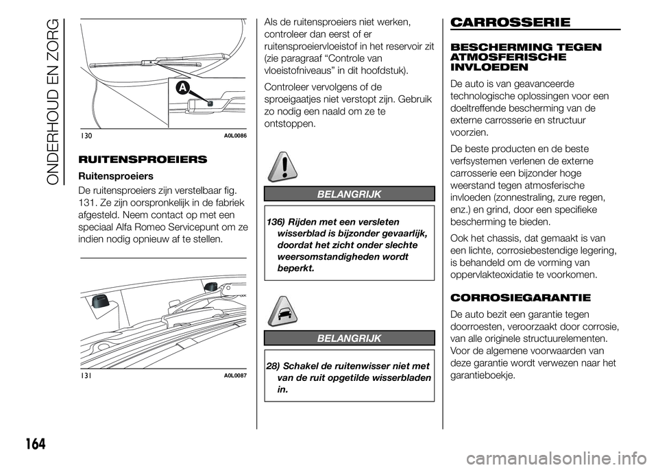 Alfa Romeo 4C 2015  Instructieboek (in Dutch) RUITENSPROEIERS
Ruitensproeiers
De ruitensproeiers zijn verstelbaar fig.
131. Ze zijn oorspronkelijk in de fabriek
afgesteld. Neem contact op met een
speciaal Alfa Romeo Servicepunt om ze
indien nodig