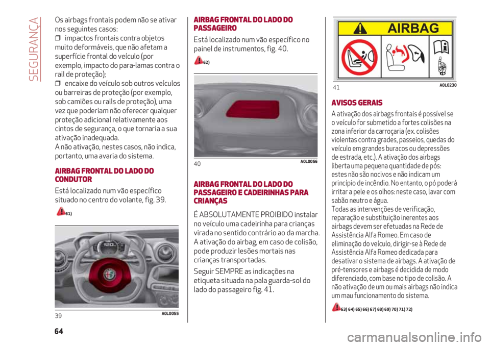 Alfa Romeo 4C 2020 Manual de Uso e Manutenção (in Portuguese) Os airbags frontais podem não se ativar
nos seguintes casos:
❒ impactos frontais contra objetos
muito deformáveis, que não afetam a
superfície frontal do veículo (por
exemplo, impacto do para- Alfa Romeo 4C 2020 Manual de Uso e Manutenção (in Portuguese) Os airbags frontais podem não se ativar
nos seguintes casos:
❒ impactos frontais contra objetos
muito deformáveis, que não afetam a
superfície frontal do veículo (por
exemplo, impacto do para-