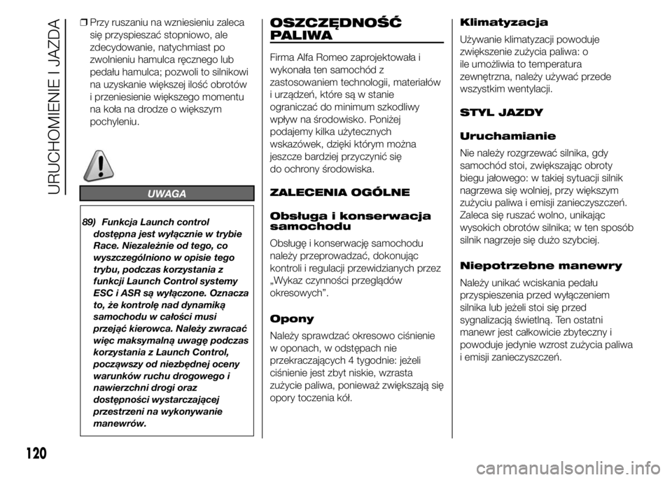 Alfa Romeo 4C 2015 Instrukcja obsługi (in Polish) ❒Przy ruszaniu na wzniesieniu zaleca
się przyspieszać stopniowo, ale
zdecydowanie, natychmiast po
zwolnieniu hamulca ręcznego lub
pedału hamulca; pozwoli to silnikowi
na uzyskanie większej ilo Alfa Romeo 4C 2015 Instrukcja obsługi (in Polish) ❒Przy ruszaniu na wzniesieniu zaleca
się przyspieszać stopniowo, ale
zdecydowanie, natychmiast po
zwolnieniu hamulca ręcznego lub
pedału hamulca; pozwoli to silnikowi
na uzyskanie większej ilo