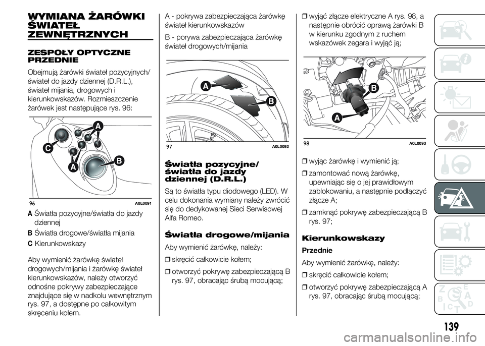 Alfa Romeo 4C 2015 Instrukcja obsługi (in Polish) WYMIANA ŻARÓWKI
ŚWIATEŁ
ZEWNĘTRZNYCH
ZESPOŁY OPTYCZNE
PRZEDNIE
Obejmują żarówki świateł pozycyjnych/
świateł do jazdy dziennej (D.R.L.),
świateł mijania, drogowych i
kierunkowskazów. R Alfa Romeo 4C 2015 Instrukcja obsługi (in Polish) WYMIANA ŻARÓWKI
ŚWIATEŁ
ZEWNĘTRZNYCH
ZESPOŁY OPTYCZNE
PRZEDNIE
Obejmują żarówki świateł pozycyjnych/
świateł do jazdy dziennej (D.R.L.),
świateł mijania, drogowych i
kierunkowskazów. R