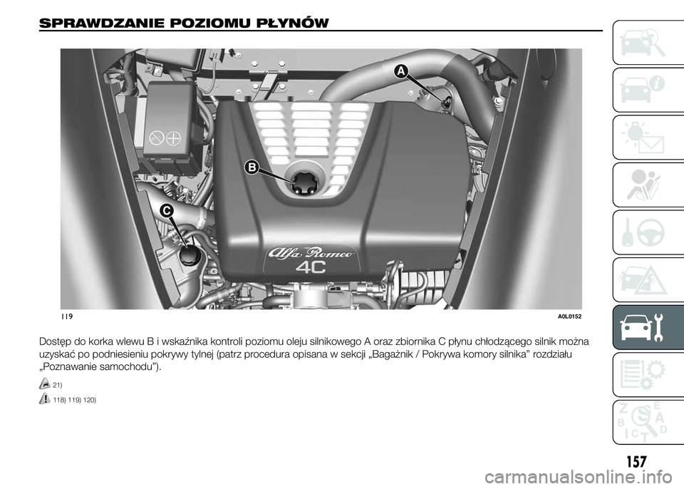 Alfa Romeo 4C 2015  Instrukcja obsługi (in Polish) SPRAWDZANIE POZIOMU PŁYNÓW.
Dostęp do korka wlewu B i wskaźnika kontroli poziomu oleju silnikowego A oraz zbiornika C płynu chłodzącego silnik można
uzyskać po podniesieniu pokrywy tylnej (pa