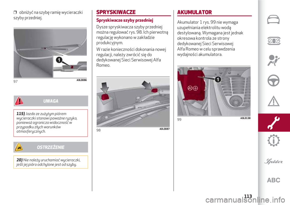 Alfa Romeo 4C 2020  Instrukcja obsługi (in Polish) 113
❒  obniżyć na szybę ramię wycieraczki
szyby przedniej.
97A0L0086
SPRYSKIWACZE
Spryskiwacze szyby przedniej
Dysze spryskiwacza szyby przedniej
można regulować rys. 98. Ich pierwotną
regula