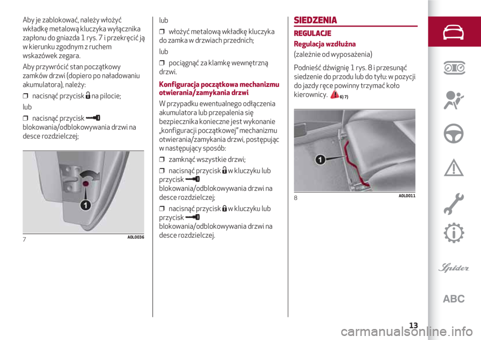 Alfa Romeo 4C 2020 Instrukcja obsługi (in Polish) 13
SIEDZENIA
REGULACJE
Regulacja wzdłużna
(zależnie od wyposażenia)
Podnieść dźwignię 1 rys. 8 i przesunąć
siedzenie do przodu lub do tyłu: w pozycji
do jazdy ręce powinny trzymać koło
k Alfa Romeo 4C 2020 Instrukcja obsługi (in Polish) 13
SIEDZENIA
REGULACJE
Regulacja wzdłużna
(zależnie od wyposażenia)
Podnieść dźwignię 1 rys. 8 i przesunąć
siedzenie do przodu lub do tyłu: w pozycji
do jazdy ręce powinny trzymać koło
k