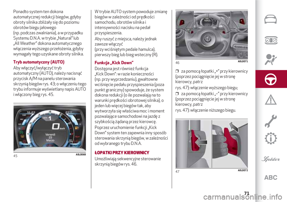 Alfa Romeo 4C 2020  Instrukcja obsługi (in Polish) 71
Ponadto system ten dokona
automatycznej redukcji biegów, gdyby
obroty silnika zbliżały się do poziomu
obrotów biegu jałowego 
(np. podczas zwalniania), a w przypadku
Systemu D.N.A. w trybie 