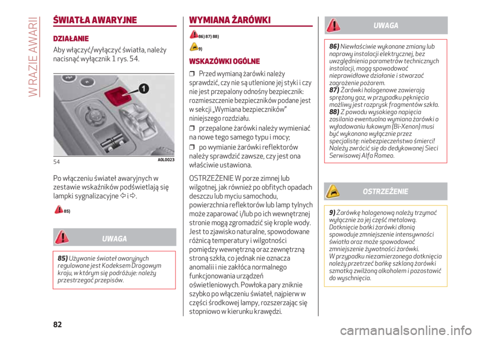Alfa Romeo 4C 2020  Instrukcja obsługi (in Polish) W RAZIE AWARII
82
ŚWIATŁA AWARYJNE
DZIAŁANIE
Aby włączyć/wyłączyć światła, należy
nacisnąć wyłącznik 1 rys. 54.
Po włączeniu świateł awaryjnych w
zestawie wskaźników podświetlaj