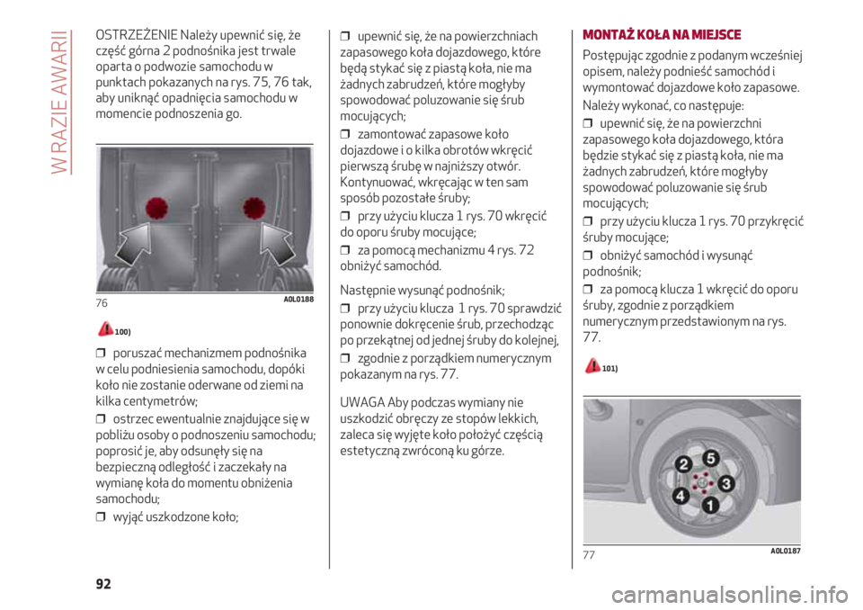Alfa Romeo 4C 2020  Instrukcja obsługi (in Polish) W RAZIE AWARII
92
OSTRZEŻENIE Należy upewnić się, że
część górna 2 podnośnika jest trwale
oparta o podwozie samochodu w
punktach pokazanych na rys. 75, 76 tak,
aby uniknąć opadnięcia samo