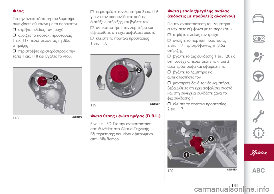 Alfa Romeo 4C 2020 ΒΙΒΛΙΟ ΧΡΗΣΗΣ ΚΑΙ ΣΥΝΤΗΡΗΣΗΣ (in Greek) 141
Φλας
Για την αντικατάσταση του λαμπτήρα
συνεχίσετε σύμφωνα με τα παρακάτω:
❒ στρίψτε τελείως τον τροχό
❒ Alfa Romeo 4C 2020 ΒΙΒΛΙΟ ΧΡΗΣΗΣ ΚΑΙ ΣΥΝΤΗΡΗΣΗΣ (in Greek) 141
Φλας
Για την αντικατάσταση του λαμπτήρα
συνεχίσετε σύμφωνα με τα παρακάτω:
❒ στρίψτε τελείως τον τροχό
❒