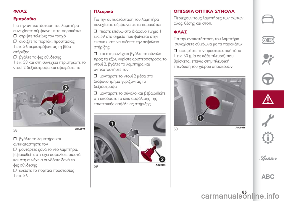 Alfa Romeo 4C 2020 ΒΙΒΛΙΟ ΧΡΗΣΗΣ ΚΑΙ ΣΥΝΤΗΡΗΣΗΣ (in Greek) 85
ΦΛΑΣ
Εμπρόσθια
Για την αντικατάσταση του λαμπτήρα
συνεχίσετε σύμφωνα με τα παρακάτω:
❒ στρίψτε τελείως το Alfa Romeo 4C 2020 ΒΙΒΛΙΟ ΧΡΗΣΗΣ ΚΑΙ ΣΥΝΤΗΡΗΣΗΣ (in Greek) 85
ΦΛΑΣ
Εμπρόσθια
Για την αντικατάσταση του λαμπτήρα
συνεχίσετε σύμφωνα με τα παρακάτω:
❒ στρίψτε τελείως το