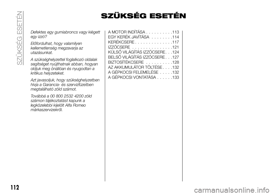Alfa Romeo 4C 2016  Kezelési és karbantartási útmutató (in Hungarian) SZÜKSÉG ESETÉN
Defektes egy gumiabroncs vagy kiégett
egy izzó?
Előfordulhat, hogy valamilyen
kellemetlenség megzavarja az
utazásunkat.
A szükséghelyzettel foglalkozó oldalak
segítséget ny