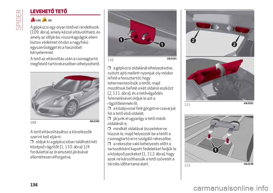 Alfa Romeo 4C 2020 Kezelési és karbantartási útmutató (in Hungarian) SPIDER
136
LEVEHETŐ TETŐ
135) 29)
A gépkocsi egy olyan tetővel rendelkezik
(109. ábra), amely kézzel eltávolítható, és
amely az időjárási viszontagságok elleni
biztos védelmet ötvöz Alfa Romeo 4C 2020 Kezelési és karbantartási útmutató (in Hungarian) SPIDER
136
LEVEHETŐ TETŐ
135) 29)
A gépkocsi egy olyan tetővel rendelkezik
(109. ábra), amely kézzel eltávolítható, és
amely az időjárási viszontagságok elleni
biztos védelmet ötvöz