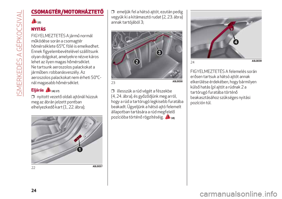 Alfa Romeo 4C 2020 Kezelési és karbantartási útmutató (in Hungarian) ISMERKEDÉS A GÉPKOCSIVAL
24
CSOMAGTÉR/MOTORHÁZTETŐ
15)
NYITÁS
FIGYELMEZTETÉS A jármű normál
működése során a csomagtér
hőmérséklete 65°C fölé is emelkedhet.
Ennek figyelembevétel Alfa Romeo 4C 2020 Kezelési és karbantartási útmutató (in Hungarian) ISMERKEDÉS A GÉPKOCSIVAL
24
CSOMAGTÉR/MOTORHÁZTETŐ
15)
NYITÁS
FIGYELMEZTETÉS A jármű normál
működése során a csomagtér
hőmérséklete 65°C fölé is emelkedhet.
Ennek figyelembevétel
