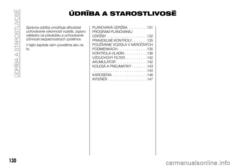Alfa Romeo 4C 2016  Návod na použitie a údržbu (in Slovakian) ÚDRÎBA A STAROSTLIVOSË
Správna údržba umožňuje dlhodobé
uchovávanie výkonnosti vozidla, úsporu
nákladov na prevádzku a uchovávanie
účinnosti bezpečnostných systémov.
V tejto kapito