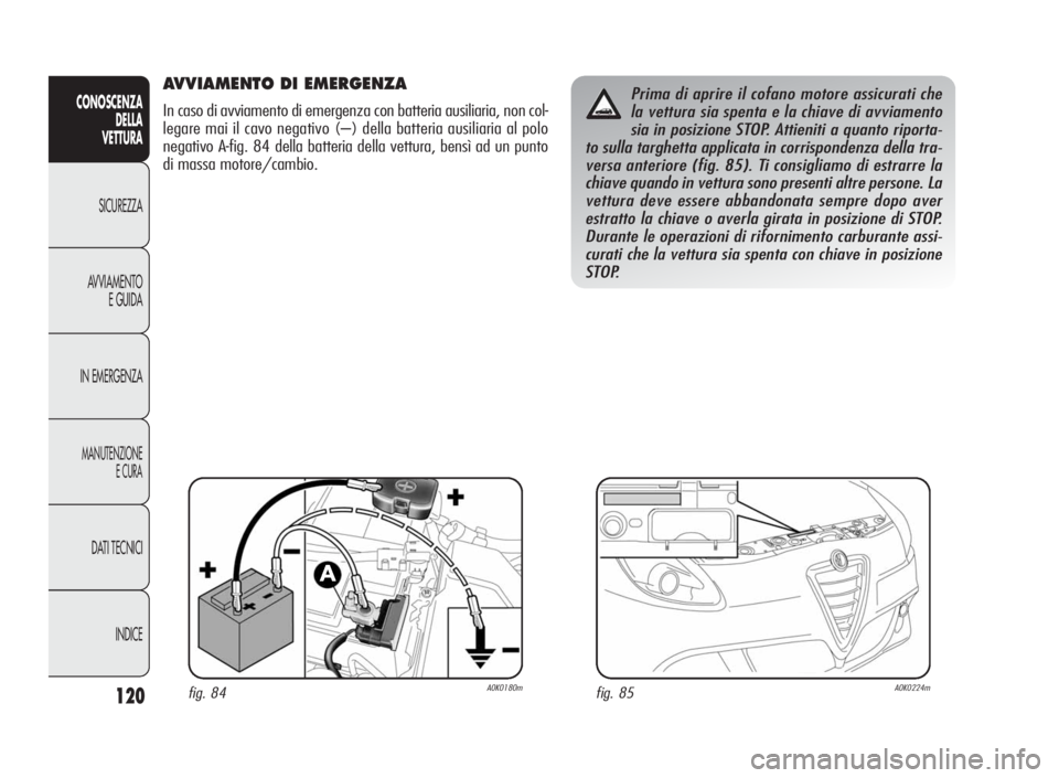 Alfa Romeo Giulietta 2010 Libretto Uso Manutenzione (in Italian) 120
CONOSCENZA
DELLA
VETTURA
SICUREZZA
AVVIAMENTO
E GUIDA
IN EMERGENZA
MANUTENZIONE
ECURA
DATI TECNICI
INDICE
AVVIAMENTO DI EMERGENZA
In caso di avviamento di emergenza con batteria ausiliaria, non co Alfa Romeo Giulietta 2010 Libretto Uso Manutenzione (in Italian) 120
CONOSCENZA
DELLA
VETTURA
SICUREZZA
AVVIAMENTO
E GUIDA
IN EMERGENZA
MANUTENZIONE
ECURA
DATI TECNICI
INDICE
AVVIAMENTO DI EMERGENZA
In caso di avviamento di emergenza con batteria ausiliaria, non co