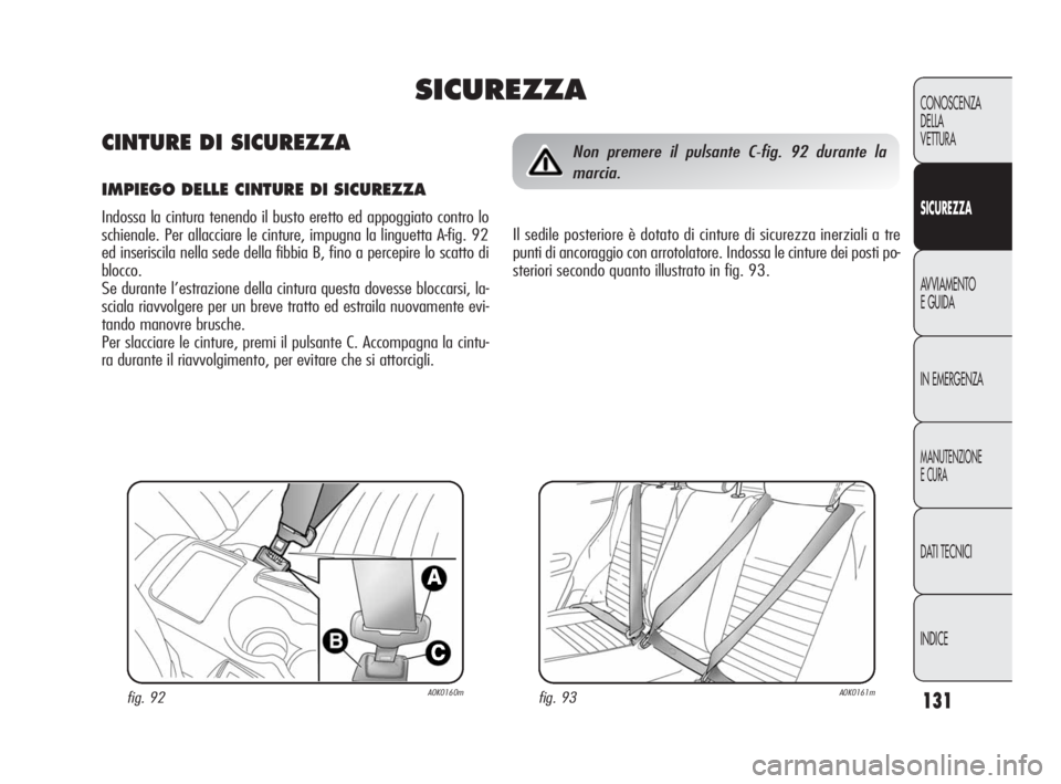Alfa Romeo Giulietta 2010  Libretto Uso Manutenzione (in Italian) 131
CONOSCENZA
DELLA 
VETTURA
SICUREZZA
AVVIAMENTO
E GUIDA
IN EMERGENZA
MANUTENZIONE
E CURA
DATI TECNICI
INDICE
fig. 93A0K0161mfig. 92A0K0160m
Non premere il pulsante C-fig. 92 durante la
marcia.
Il s