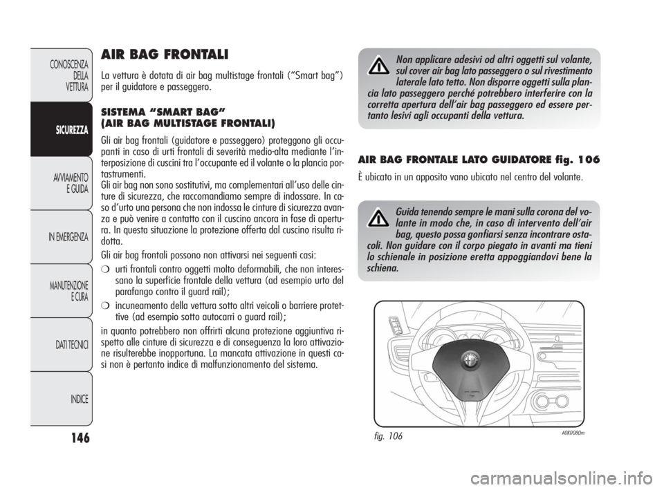Alfa Romeo Giulietta 2010  Libretto Uso Manutenzione (in Italian) 146
CONOSCENZA
DELLA 
VETTURA
SICUREZZA
AVVIAMENTO
E GUIDA
IN EMERGENZA
MANUTENZIONE
E CURA
DATI TECNICI
INDICE
AIR BAG FRONTALI
La vettura è dotata di air bag multistage frontali (“Smart bag”)
p