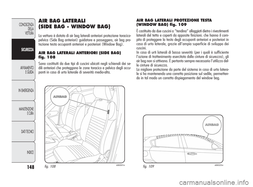 Alfa Romeo Giulietta 2010  Libretto Uso Manutenzione (in Italian) 148
CONOSCENZA
DELLA 
VETTURA
SICUREZZA
AVVIAMENTO
E GUIDA
IN EMERGENZA
MANUTENZIONE
E CURA
DATI TECNICI
INDICE
AIR BAG LATERALI 
(SIDE BAG - WINDOW BAG)
La vettura è dotata di air bag laterali anter