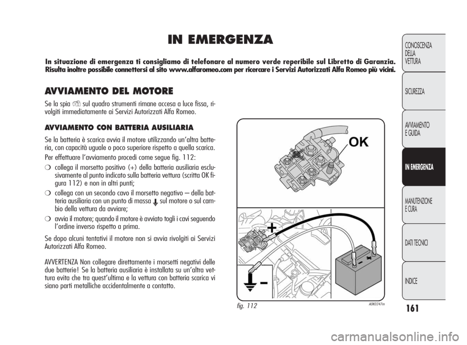 Alfa Romeo Giulietta 2010 Libretto Uso Manutenzione (in Italian) 161
CONOSCENZA
DELLA
VETTURA
SICUREZZA
AVVIAMENTO
E GUIDA
IN EMERGENZA
MANUTENZIONE
E CURA
DATI TECNICI
INDICE
IN EMERGENZA
fig. 112A0K0247m
In situazione di emergenza ti consigliamo di telefonare al Alfa Romeo Giulietta 2010 Libretto Uso Manutenzione (in Italian) 161
CONOSCENZA
DELLA
VETTURA
SICUREZZA
AVVIAMENTO
E GUIDA
IN EMERGENZA
MANUTENZIONE
E CURA
DATI TECNICI
INDICE
IN EMERGENZA
fig. 112A0K0247m
In situazione di emergenza ti consigliamo di telefonare al