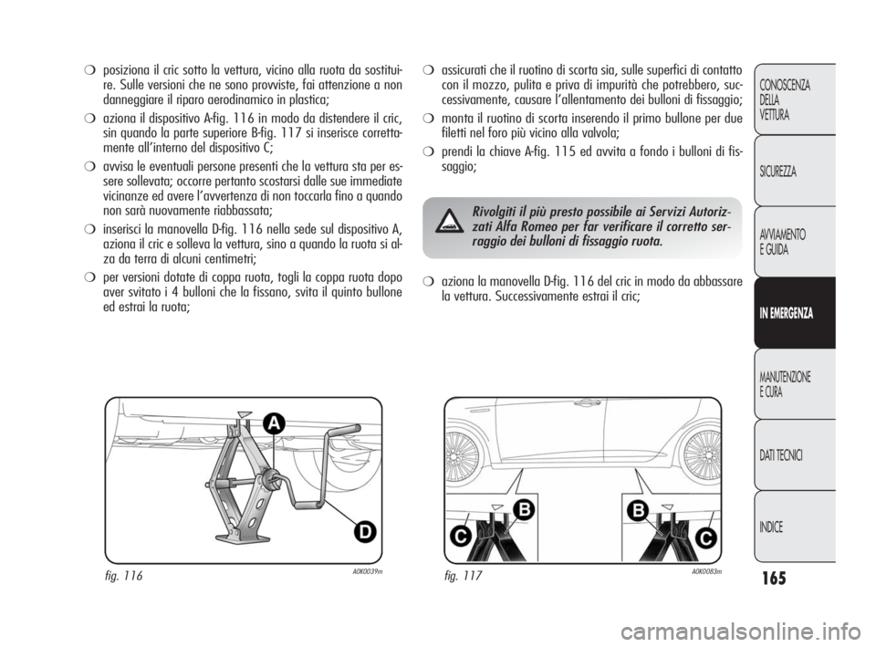 Alfa Romeo Giulietta 2010 Libretto Uso Manutenzione (in Italian) 165
CONOSCENZA
DELLA
VETTURA
SICUREZZA
AVVIAMENTO
E GUIDA
IN EMERGENZA
MANUTENZIONE
E CURA
DATI TECNICI
INDICE
❍posiziona il cric sotto la vettura, vicino alla ruota da sostitui-
re. Sulle versioni Alfa Romeo Giulietta 2010 Libretto Uso Manutenzione (in Italian) 165
CONOSCENZA
DELLA
VETTURA
SICUREZZA
AVVIAMENTO
E GUIDA
IN EMERGENZA
MANUTENZIONE
E CURA
DATI TECNICI
INDICE
❍posiziona il cric sotto la vettura, vicino alla ruota da sostitui-
re. Sulle versioni
