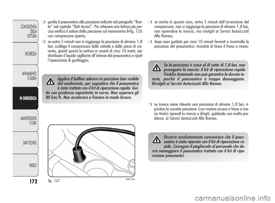 Alfa Romeo Giulietta 2010  Libretto Uso Manutenzione (in Italian) 172
CONOSCENZA
DELLA 
VETTURA
SICUREZZA
AVVIAMENTO
E GUIDA
IN EMERGENZA
MANUTENZIONE
E CURA
DATI TECNICI
INDICE
❍gonfia il pneumatico alla pressione indicata nel paragrafo “Ruo-
te” nel capitolo