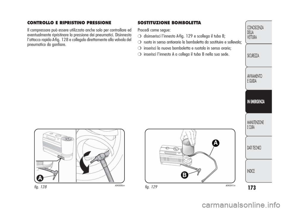 Alfa Romeo Giulietta 2010  Libretto Uso Manutenzione (in Italian) 173
CONOSCENZA
DELLA 
VETTURA
SICUREZZA
AVVIAMENTO
E GUIDA
IN EMERGENZA
MANUTENZIONE
E CURA
DATI TECNICI
INDICE
fig. 128A0K0086m
A
CONTROLLO E RIPRISTINO PRESSIONE
Il compressore può essere utilizzat
