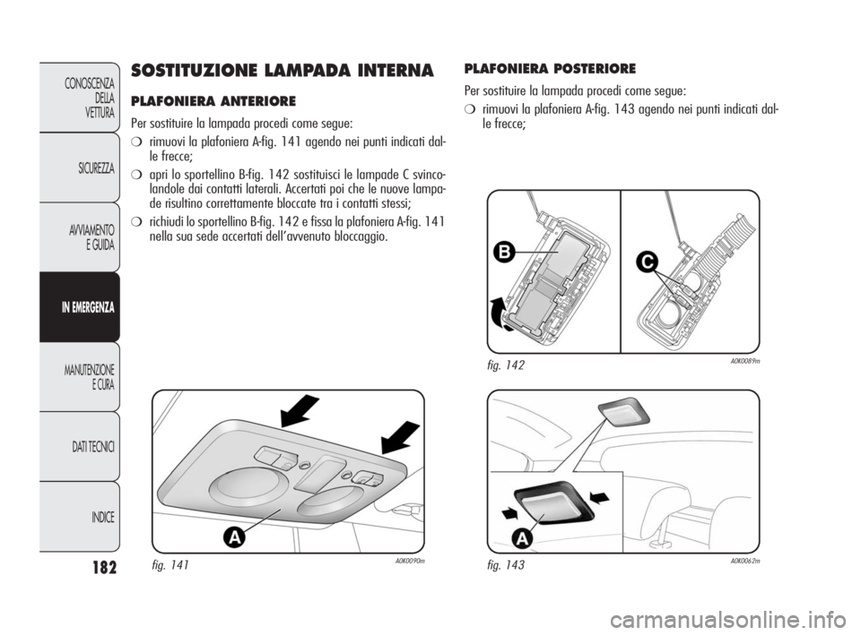 Alfa Romeo Giulietta 2010  Libretto Uso Manutenzione (in Italian) 182
CONOSCENZA
DELLA 
VETTURA
SICUREZZA
AVVIAMENTO
E GUIDA
IN EMERGENZA
MANUTENZIONE
E CURA
DATI TECNICI
INDICE
SOSTITUZIONE LAMPADA INTERNA
PLAFONIERA ANTERIORE
Per sostituire la lampada procedi come