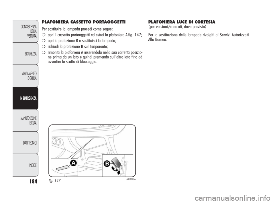 Alfa Romeo Giulietta 2010  Libretto Uso Manutenzione (in Italian) 184
CONOSCENZA
DELLA 
VETTURA
SICUREZZA
AVVIAMENTO
E GUIDA
IN EMERGENZA
MANUTENZIONE
E CURA
DATI TECNICI
INDICE
PLAFONIERA CASSETTO PORTAOGGETTI
Per sostituire la lampada procedi come segue:
❍apri i
