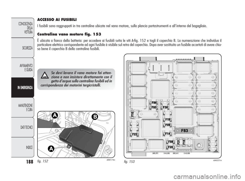 Alfa Romeo Giulietta 2010  Libretto Uso Manutenzione (in Italian) 188
CONOSCENZA
DELLA 
VETTURA
SICUREZZA
AVVIAMENTO
E GUIDA
IN EMERGENZA
MANUTENZIONE
E CURA
DATI TECNICI
INDICE
fig. 153A0K0231m
Se devi lavare il vano motore fai atten-
zione a non insistere direttam