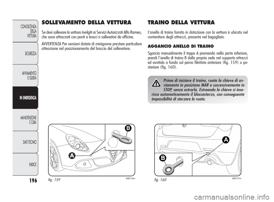 Alfa Romeo Giulietta 2010 Libretto Uso Manutenzione (in Italian) 196
CONOSCENZA
DELLA
VETTURA
SICUREZZA
AVVIAMENTO
E GUIDA
IN EMERGENZA
MANUTENZIONE
E CURA
DATI TECNICI
INDICE
SOLLEVAMENTO DELLA VETTURA
Se devi sollevare la vettura rivolgiti ai Servizi Autorizzati Alfa Romeo Giulietta 2010 Libretto Uso Manutenzione (in Italian) 196
CONOSCENZA
DELLA
VETTURA
SICUREZZA
AVVIAMENTO
E GUIDA
IN EMERGENZA
MANUTENZIONE
E CURA
DATI TECNICI
INDICE
SOLLEVAMENTO DELLA VETTURA
Se devi sollevare la vettura rivolgiti ai Servizi Autorizzati