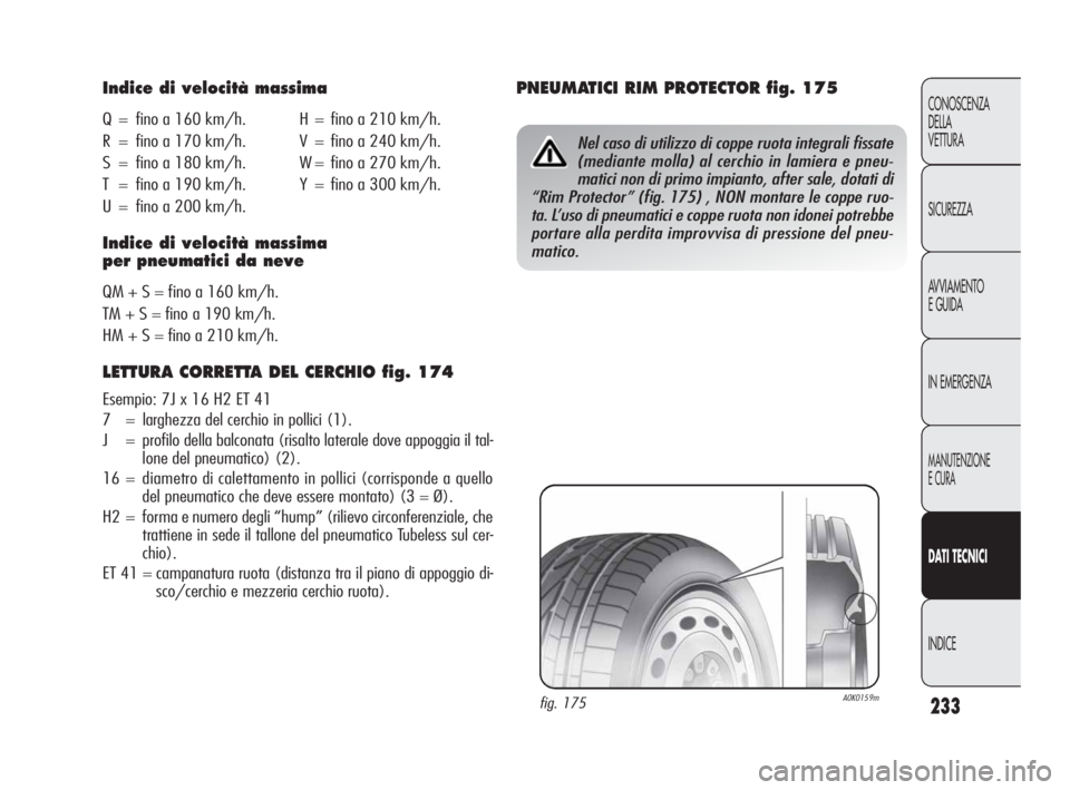 Alfa Romeo Giulietta 2010 Libretto Uso Manutenzione (in Italian) 233
CONOSCENZA
DELLA
VETTURA
SICUREZZA
AVVIAMENTO
E GUIDA
IN EMERGENZA
MANUTENZIONE
E CURA
DATI TECNICI
INDICE
Indice di velocità massima
Q = fino a 160 km/h. H = fino a 210 km/h.
R = fino a 170 km/ Alfa Romeo Giulietta 2010 Libretto Uso Manutenzione (in Italian) 233
CONOSCENZA
DELLA
VETTURA
SICUREZZA
AVVIAMENTO
E GUIDA
IN EMERGENZA
MANUTENZIONE
E CURA
DATI TECNICI
INDICE
Indice di velocità massima
Q = fino a 160 km/h. H = fino a 210 km/h.
R = fino a 170 km/
