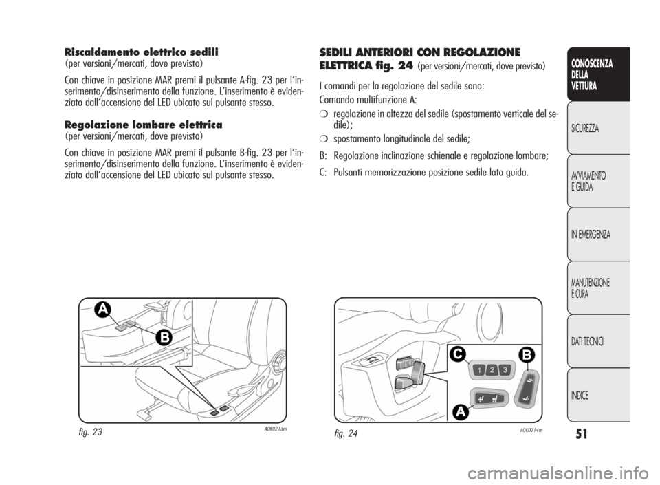 Alfa Romeo Giulietta 2010 Libretto Uso Manutenzione (in Italian) 51
CONOSCENZA
DELLA
VETTURA
SICUREZZA
AVVIAMENTO
EGUIDA
IN EMERGENZA
MANUTENZIONE
ECURA
DATI TECNICI
INDICE
Riscaldamento elettrico sedili
(per versioni/mercati, dove previsto)
Con chiave in posizione Alfa Romeo Giulietta 2010 Libretto Uso Manutenzione (in Italian) 51
CONOSCENZA
DELLA
VETTURA
SICUREZZA
AVVIAMENTO
EGUIDA
IN EMERGENZA
MANUTENZIONE
ECURA
DATI TECNICI
INDICE
Riscaldamento elettrico sedili
(per versioni/mercati, dove previsto)
Con chiave in posizione