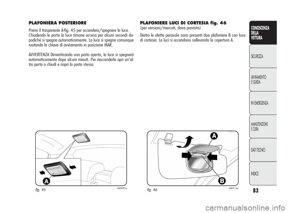 Alfa Romeo Giulietta 2010  Libretto Uso Manutenzione (in Italian) 83
CONOSCENZA
DELLA
VETTURA
SICUREZZA
AVVIAMENTO
EGUIDA
IN EMERGENZA
MANUTENZIONE
ECURA
DATI TECNICI
INDICE
PLAFONIERA POSTERIORE
Premi il trasparente A-fig. 45 per accendere/spegnere la luce.
Chiuden