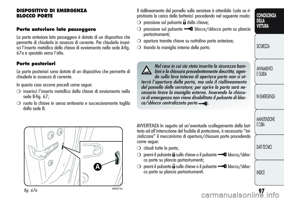 Alfa Romeo Giulietta 2012 Libretto Uso Manutenzione (in Italian) 97
CONOSCENZA
DELLA
VETTURA
SICUREZZA
AVVIAMENTO
E GUIDA
IN EMERGENZA
MANUTENZIONE
E CURA
DATI TECNICI
INDICE
DISPOSITIVO DI EMERGENZA
BLOCCO PORTE
Porta anteriore lato passeggero
La porta anteriore Alfa Romeo Giulietta 2012 Libretto Uso Manutenzione (in Italian) 97
CONOSCENZA
DELLA
VETTURA
SICUREZZA
AVVIAMENTO
E GUIDA
IN EMERGENZA
MANUTENZIONE
E CURA
DATI TECNICI
INDICE
DISPOSITIVO DI EMERGENZA
BLOCCO PORTE
Porta anteriore lato passeggero
La porta anteriore