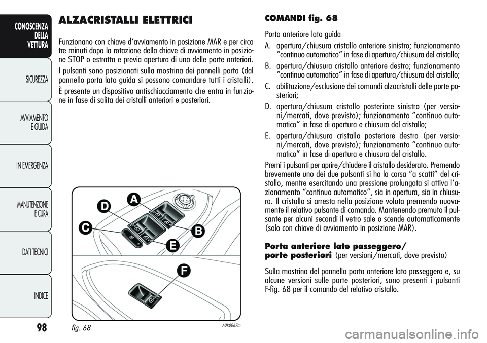 Alfa Romeo Giulietta 2012 Libretto Uso Manutenzione (in Italian) 98
CONOSCENZA
DELLA
VETTURA
SICUREZZA
AVVIAMENTO
E GUIDA
IN EMERGENZA
MANUTENZIONE
E CURA
DATI TECNICI
INDICE
ALZACRISTALLI ELETTRICI
Funzionano con chiave d’avviamento in posizione MAR e per circa
Alfa Romeo Giulietta 2012 Libretto Uso Manutenzione (in Italian) 98
CONOSCENZA
DELLA
VETTURA
SICUREZZA
AVVIAMENTO
E GUIDA
IN EMERGENZA
MANUTENZIONE
E CURA
DATI TECNICI
INDICE
ALZACRISTALLI ELETTRICI
Funzionano con chiave d’avviamento in posizione MAR e per circa