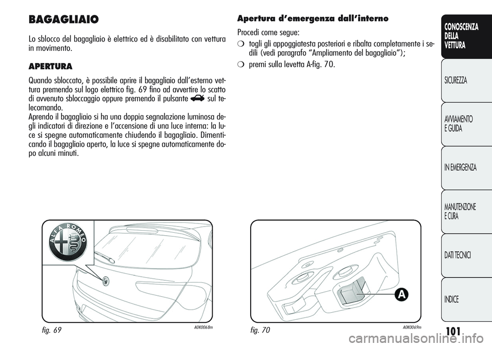 Alfa Romeo Giulietta 2012  Libretto Uso Manutenzione (in Italian) 101
CONOSCENZA
DELLA
VETTURA
SICUREZZA
AVVIAMENTO
E GUIDA
IN EMERGENZA
MANUTENZIONE
E CURA
DATI TECNICI
INDICE
BAGAGLIAIO
Lo sblocco del bagagliaio è elettrico ed è disabilitato con vettura
in movim