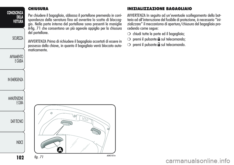 Alfa Romeo Giulietta 2012  Libretto Uso Manutenzione (in Italian) 102
CONOSCENZA
DELLA
VETTURA
SICUREZZA
AVVIAMENTO
E GUIDA
IN EMERGENZA
MANUTENZIONE
E CURA
DATI TECNICI
INDICE
INIZIALIZZAZIONE BAGAGLIAIO
AVVERTENZA In seguito ad un’eventuale scollegamento della b