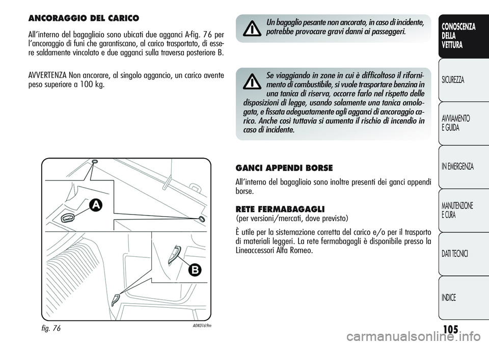 Alfa Romeo Giulietta 2012  Libretto Uso Manutenzione (in Italian) 105
CONOSCENZA
DELLA
VETTURA
SICUREZZA
AVVIAMENTO
E GUIDA
IN EMERGENZA
MANUTENZIONE
E CURA
DATI TECNICI
INDICE
Un bagaglio pesante non ancorato, in caso di incidente,
potrebbe provocare gravi danni ai