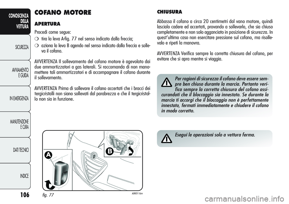 Alfa Romeo Giulietta 2012 Libretto Uso Manutenzione (in Italian) 106
CONOSCENZA
DELLA
VETTURA
SICUREZZA
AVVIAMENTO
E GUIDA
IN EMERGENZA
MANUTENZIONE
E CURA
DATI TECNICI
INDICE
COFANO MOTORE
APERTURA
Procedi come segue:
❍tira la leva A-fig. 77 nel senso indicato d Alfa Romeo Giulietta 2012 Libretto Uso Manutenzione (in Italian) 106
CONOSCENZA
DELLA
VETTURA
SICUREZZA
AVVIAMENTO
E GUIDA
IN EMERGENZA
MANUTENZIONE
E CURA
DATI TECNICI
INDICE
COFANO MOTORE
APERTURA
Procedi come segue:
❍tira la leva A-fig. 77 nel senso indicato d