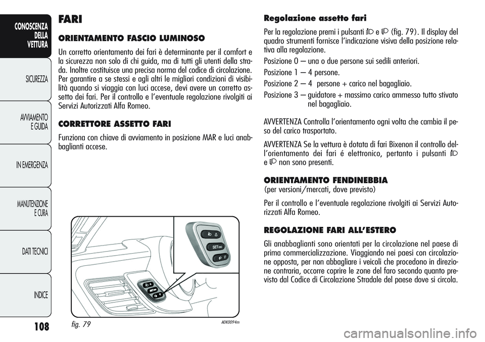 Alfa Romeo Giulietta 2012  Libretto Uso Manutenzione (in Italian) 108
CONOSCENZA
DELLA
VETTURA
SICUREZZA
AVVIAMENTO
E GUIDA
IN EMERGENZA
MANUTENZIONE
E CURA
DATI TECNICI
INDICE
Regolazione assetto fari 
Per la regolazione premi i pulsanti Òe(fig. 79). Il display