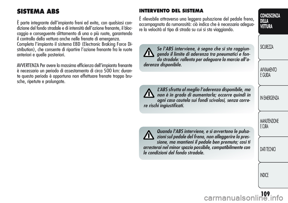 Alfa Romeo Giulietta 2012 Libretto Uso Manutenzione (in Italian) 109
CONOSCENZA
DELLA
VETTURA
SICUREZZA
AVVIAMENTO
E GUIDA
IN EMERGENZA
MANUTENZIONE
E CURA
DATI TECNICI
INDICE
Se l’ABS interviene, è segno che si sta raggiun-
gendo il limite di aderenza tra pneum Alfa Romeo Giulietta 2012 Libretto Uso Manutenzione (in Italian) 109
CONOSCENZA
DELLA
VETTURA
SICUREZZA
AVVIAMENTO
E GUIDA
IN EMERGENZA
MANUTENZIONE
E CURA
DATI TECNICI
INDICE
Se l’ABS interviene, è segno che si sta raggiun-
gendo il limite di aderenza tra pneum