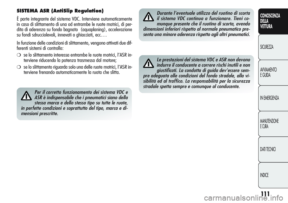 Alfa Romeo Giulietta 2012 Libretto Uso Manutenzione (in Italian) 111
CONOSCENZA
DELLA
VETTURA
SICUREZZA
AVVIAMENTO
E GUIDA
IN EMERGENZA
MANUTENZIONE
E CURA
DATI TECNICI
INDICE
SISTEMA ASR (AntiSlip Regulation)
È parte integrante del sistema VDC. Interviene automat Alfa Romeo Giulietta 2012 Libretto Uso Manutenzione (in Italian) 111
CONOSCENZA
DELLA
VETTURA
SICUREZZA
AVVIAMENTO
E GUIDA
IN EMERGENZA
MANUTENZIONE
E CURA
DATI TECNICI
INDICE
SISTEMA ASR (AntiSlip Regulation)
È parte integrante del sistema VDC. Interviene automat