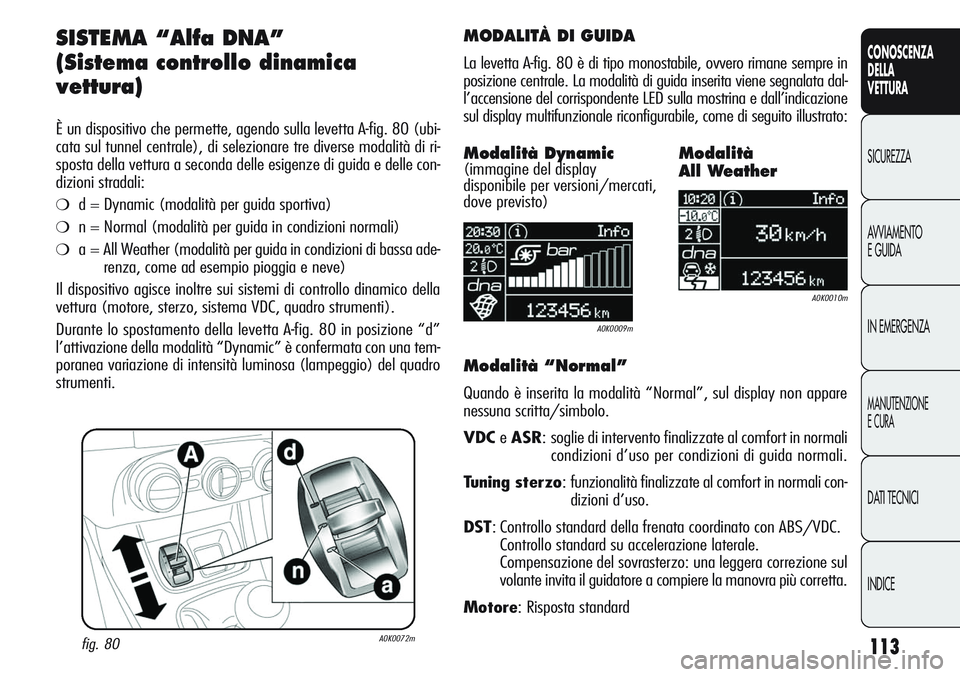 Alfa Romeo Giulietta 2012 Libretto Uso Manutenzione (in Italian) 113
CONOSCENZA
DELLA
VETTURA
SICUREZZA
AVVIAMENTO
E GUIDA
IN EMERGENZA
MANUTENZIONE
E CURA
DATI TECNICI
INDICE
SISTEMA “Alfa DNA”
(Sistema controllo dinamica
vettura)
È un dispositivo che permett Alfa Romeo Giulietta 2012 Libretto Uso Manutenzione (in Italian) 113
CONOSCENZA
DELLA
VETTURA
SICUREZZA
AVVIAMENTO
E GUIDA
IN EMERGENZA
MANUTENZIONE
E CURA
DATI TECNICI
INDICE
SISTEMA “Alfa DNA”
(Sistema controllo dinamica
vettura)
È un dispositivo che permett