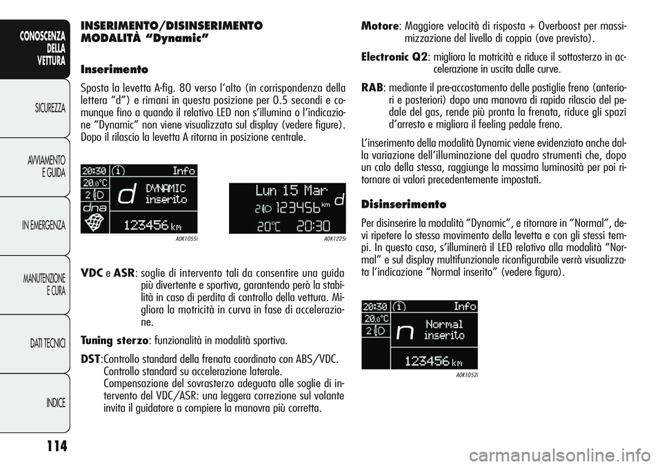 Alfa Romeo Giulietta 2012 Libretto Uso Manutenzione (in Italian) 114
CONOSCENZA
DELLA
VETTURA
SICUREZZA
AVVIAMENTO
E GUIDA
IN EMERGENZA
MANUTENZIONE
E CURA
DATI TECNICI
INDICE
INSERIMENTO/DISINSERIMENTO
MODALITÀ “Dynamic”
Inserimento
Sposta la levetta A-fig. 8 Alfa Romeo Giulietta 2012 Libretto Uso Manutenzione (in Italian) 114
CONOSCENZA
DELLA
VETTURA
SICUREZZA
AVVIAMENTO
E GUIDA
IN EMERGENZA
MANUTENZIONE
E CURA
DATI TECNICI
INDICE
INSERIMENTO/DISINSERIMENTO
MODALITÀ “Dynamic”
Inserimento
Sposta la levetta A-fig. 8
