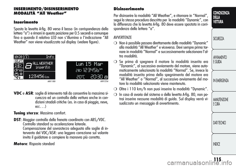 Alfa Romeo Giulietta 2012 Libretto Uso Manutenzione (in Italian) 115
CONOSCENZA
DELLA
VETTURA
SICUREZZA
AVVIAMENTO
E GUIDA
IN EMERGENZA
MANUTENZIONE
E CURA
DATI TECNICI
INDICE
INSERIMENTO/DISINSERIMENTO
MODALITÀ “All Weather”
Inserimento
Sposta la levetta A-fi Alfa Romeo Giulietta 2012 Libretto Uso Manutenzione (in Italian) 115
CONOSCENZA
DELLA
VETTURA
SICUREZZA
AVVIAMENTO
E GUIDA
IN EMERGENZA
MANUTENZIONE
E CURA
DATI TECNICI
INDICE
INSERIMENTO/DISINSERIMENTO
MODALITÀ “All Weather”
Inserimento
Sposta la levetta A-fi