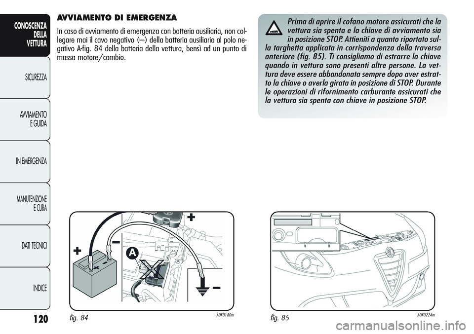 Alfa Romeo Giulietta 2012  Libretto Uso Manutenzione (in Italian) 120
CONOSCENZA
DELLA
VETTURA
SICUREZZA
AVVIAMENTO
E GUIDA
IN EMERGENZA
MANUTENZIONE
E CURA
DATI TECNICI
INDICE
AVVIAMENTO DI EMERGENZA 
In caso di avviamento di emergenza con batteria ausiliaria, non 