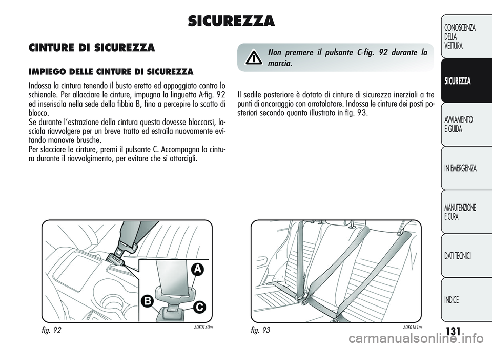 Alfa Romeo Giulietta 2012  Libretto Uso Manutenzione (in Italian) 131
CONOSCENZA
DELLA
VETTURA
SICUREZZA
AVVIAMENTO
E GUIDA
IN EMERGENZA
MANUTENZIONE
E CURA
DATI TECNICI
INDICE
fig. 93A0K0161mfig. 92A0K0160m
Non premere il pulsante C-fig. 92 durante la
marcia.
Il se