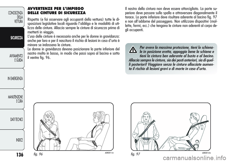 Alfa Romeo Giulietta 2012 Libretto Uso Manutenzione (in Italian) 136
CONOSCENZA
DELLA
VETTURA
SICUREZZA
AVVIAMENTO
E GUIDA
IN EMERGENZA
MANUTENZIONE
E CURA
DATI TECNICI
INDICE
Il nastro della cintura non deve essere attorcigliato. La parte su-
periore deve passare Alfa Romeo Giulietta 2012 Libretto Uso Manutenzione (in Italian) 136
CONOSCENZA
DELLA
VETTURA
SICUREZZA
AVVIAMENTO
E GUIDA
IN EMERGENZA
MANUTENZIONE
E CURA
DATI TECNICI
INDICE
Il nastro della cintura non deve essere attorcigliato. La parte su-
periore deve passare